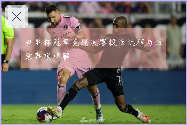 世界杯冠军竞猜决赛投注流程与注意事项详解