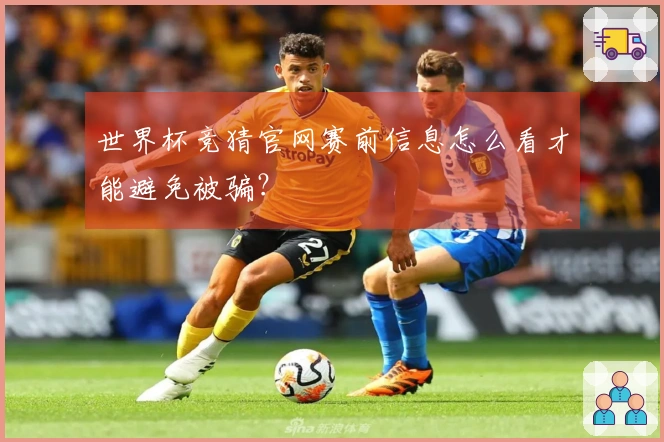 世界杯竞猜官网赛前信息怎么看才能避免被骗？